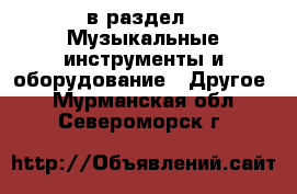  в раздел : Музыкальные инструменты и оборудование » Другое . Мурманская обл.,Североморск г.